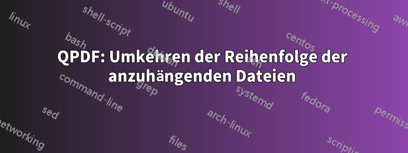 QPDF: Umkehren der Reihenfolge der anzuhängenden Dateien