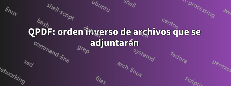 QPDF: orden inverso de archivos que se adjuntarán