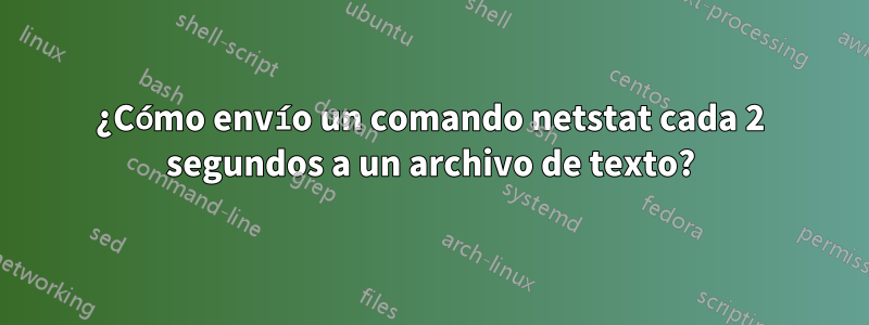 ¿Cómo envío un comando netstat cada 2 segundos a un archivo de texto?