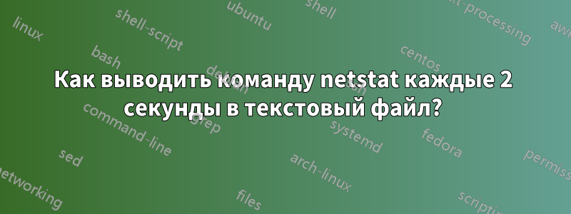 Как выводить команду netstat каждые 2 секунды в текстовый файл?