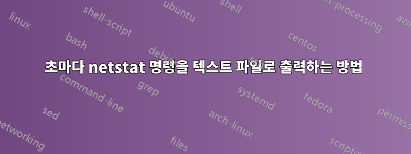 2초마다 netstat 명령을 텍스트 파일로 출력하는 방법