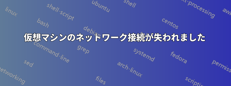 仮想マシンのネットワーク接続が失われました