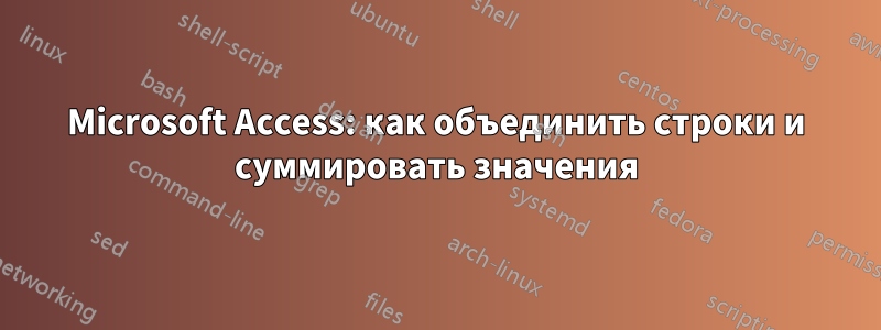 Microsoft Access: как объединить строки и суммировать значения