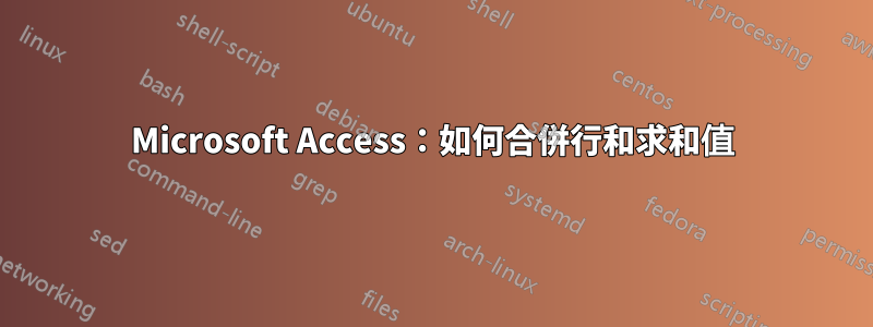 Microsoft Access：如何合併行和求和值