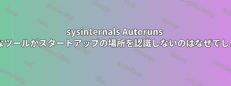 sysinternals Autoruns のようなツールがスタートアップの場所を認識しないのはなぜでしょうか?