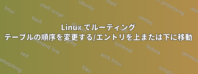 Linux でルーティング テーブルの順序を変更する/エントリを上または下に移動