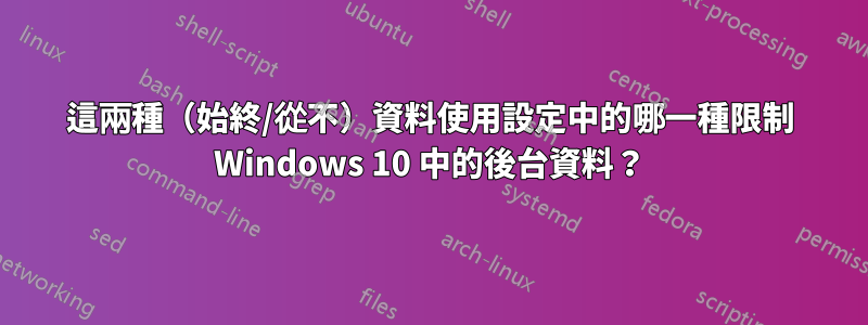 這兩種（始終/從不）資料使用設定中的哪一種限制 Windows 10 中的後台資料？