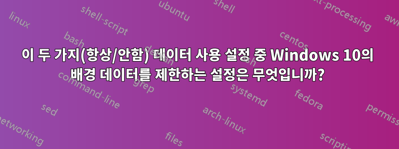 이 두 가지(항상/안함) 데이터 사용 설정 중 Windows 10의 배경 데이터를 제한하는 설정은 무엇입니까?