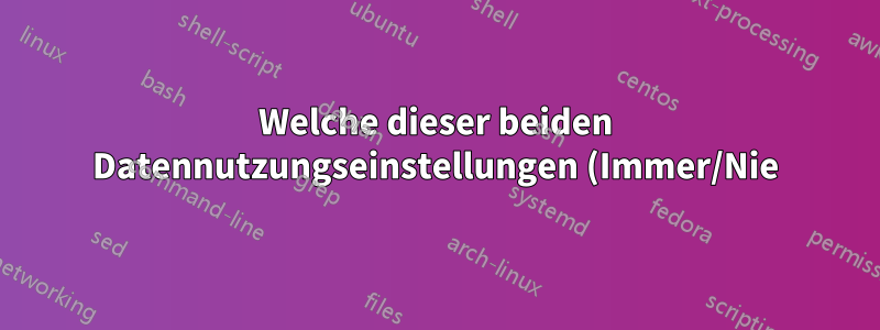 Welche dieser beiden Datennutzungseinstellungen (Immer/Nie) schränkt Hintergrunddaten in Windows 10 ein?