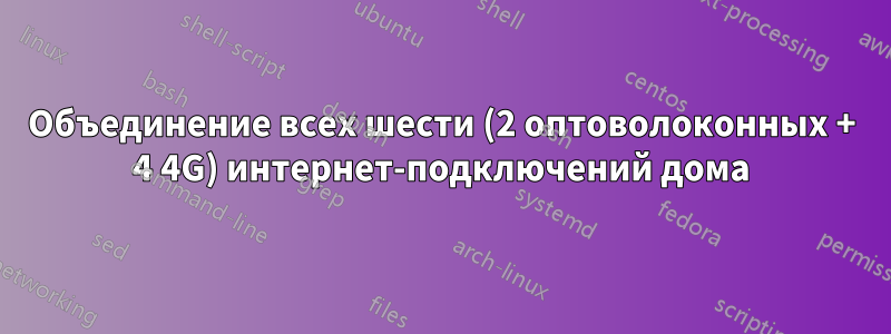 Объединение всех шести (2 оптоволоконных + 4 4G) интернет-подключений дома