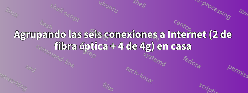 Agrupando las seis conexiones a Internet (2 de fibra óptica + 4 de 4g) en casa