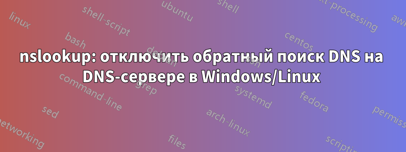 nslookup: отключить обратный поиск DNS на DNS-сервере в Windows/Linux