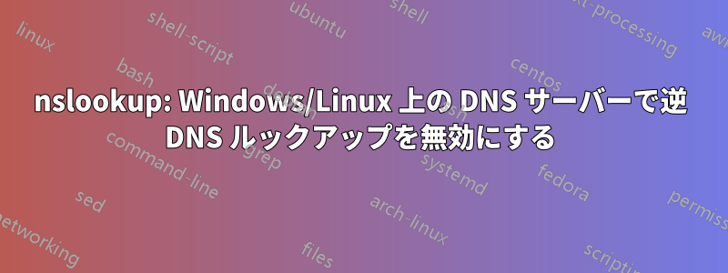 nslookup: Windows/Linux 上の DNS サーバーで逆 DNS ルックアップを無効にする