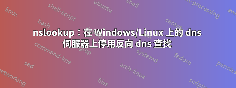 nslookup：在 Windows/Linux 上的 dns 伺服器上停用反向 dns 查找