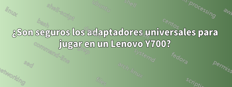 ¿Son seguros los adaptadores universales para jugar en un Lenovo Y700?