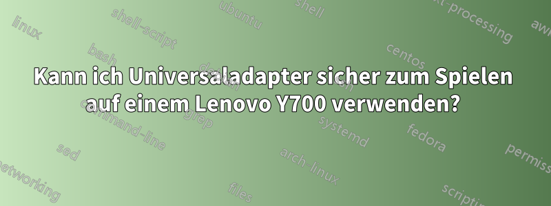 Kann ich Universaladapter sicher zum Spielen auf einem Lenovo Y700 verwenden?