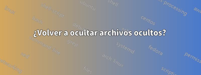 ¿Volver a ocultar archivos ocultos?