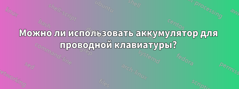 Можно ли использовать аккумулятор для проводной клавиатуры?