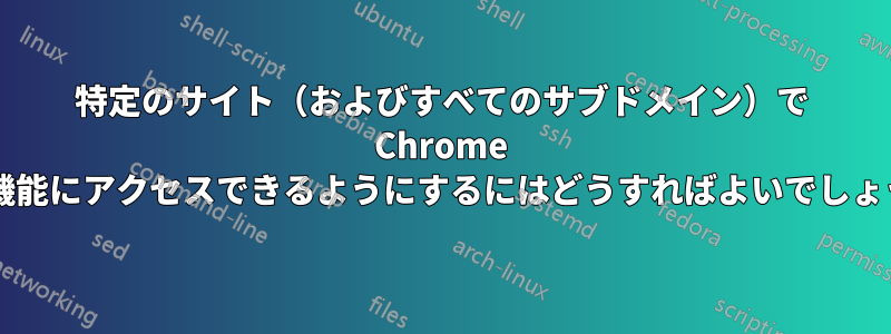 特定のサイト（およびすべてのサブドメイン）で Chrome 拡張機能にアクセスできるようにするにはどうすればよいでしょうか?