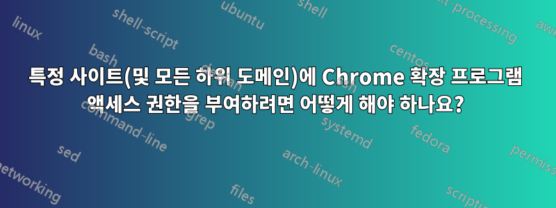 특정 사이트(및 모든 하위 도메인)에 Chrome 확장 프로그램 액세스 권한을 부여하려면 어떻게 해야 하나요?