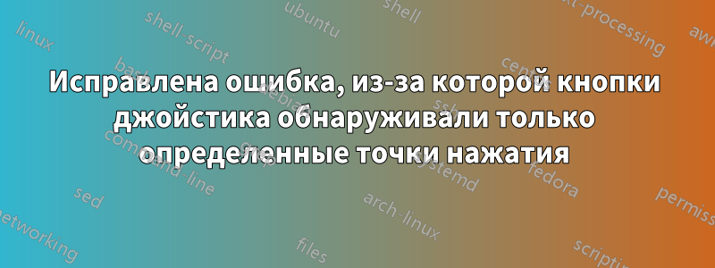 Исправлена ​​ошибка, из-за которой кнопки джойстика обнаруживали только определенные точки нажатия