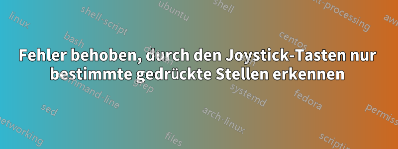 Fehler behoben, durch den Joystick-Tasten nur bestimmte gedrückte Stellen erkennen