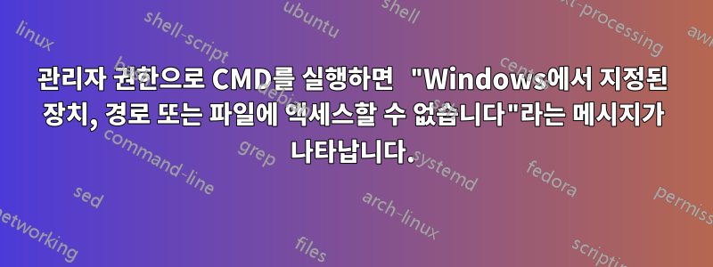 관리자 권한으로 CMD를 실행하면 "Windows에서 지정된 장치, 경로 또는 파일에 액세스할 수 없습니다"라는 메시지가 나타납니다.