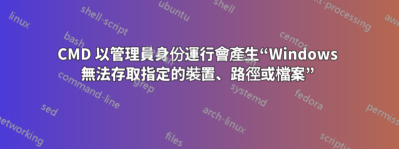 CMD 以管理員身份運行會產生“Windows 無法存取指定的裝置、路徑或檔案”