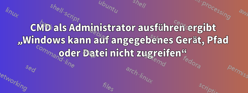 CMD als Administrator ausführen ergibt „Windows kann auf angegebenes Gerät, Pfad oder Datei nicht zugreifen“