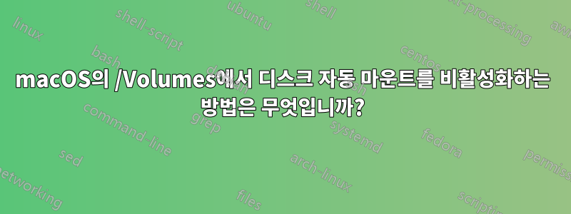 macOS의 /Volumes에서 디스크 자동 마운트를 비활성화하는 방법은 무엇입니까?