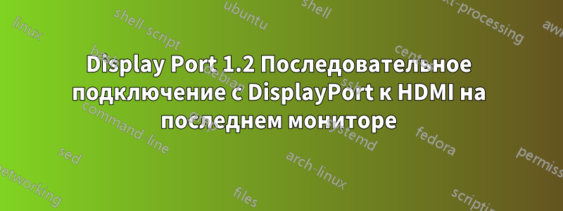 Display Port 1.2 Последовательное подключение с DisplayPort к HDMI на последнем мониторе