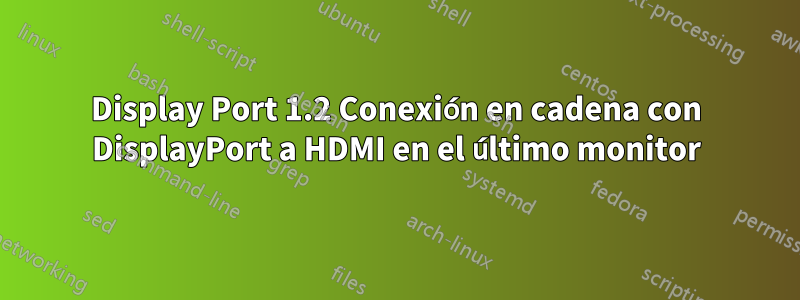 Display Port 1.2 Conexión en cadena con DisplayPort a HDMI en el último monitor