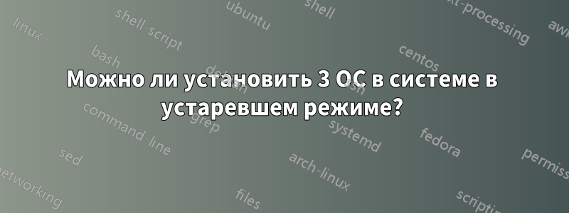 Можно ли установить 3 ОС в системе в устаревшем режиме?