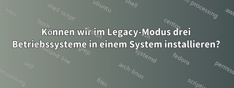 Können wir im Legacy-Modus drei Betriebssysteme in einem System installieren?