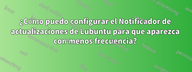 ¿Cómo puedo configurar el Notificador de actualizaciones de Lubuntu para que aparezca con menos frecuencia?