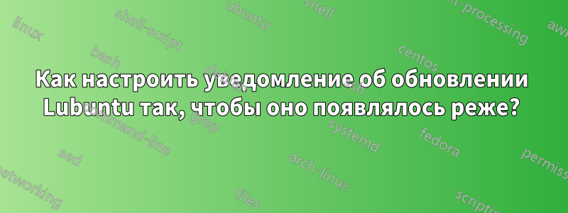 Как настроить уведомление об обновлении Lubuntu так, чтобы оно появлялось реже?