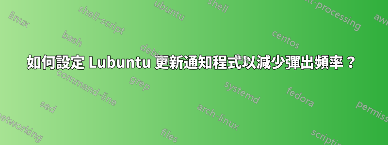 如何設定 Lubuntu 更新通知程式以減少彈出頻率？