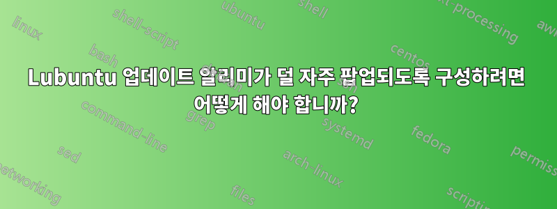 Lubuntu 업데이트 알리미가 덜 자주 팝업되도록 구성하려면 어떻게 해야 합니까?