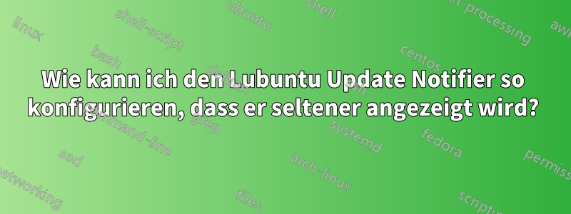 Wie kann ich den Lubuntu Update Notifier so konfigurieren, dass er seltener angezeigt wird?