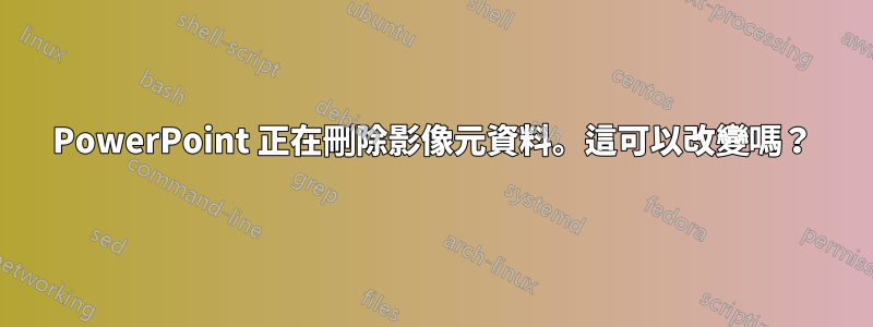 PowerPoint 正在刪除影像元資料。這可以改變嗎？