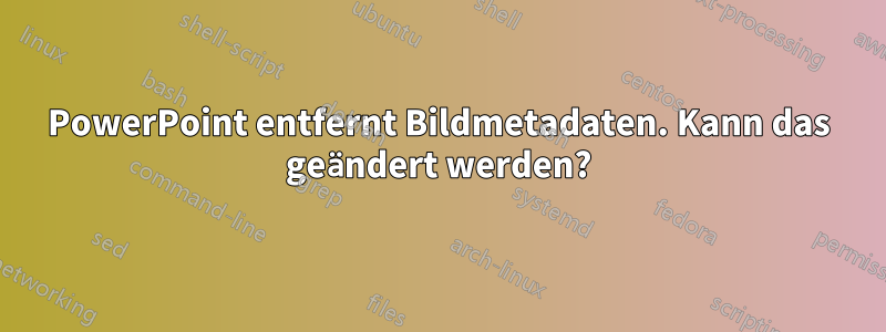 PowerPoint entfernt Bildmetadaten. Kann das geändert werden?