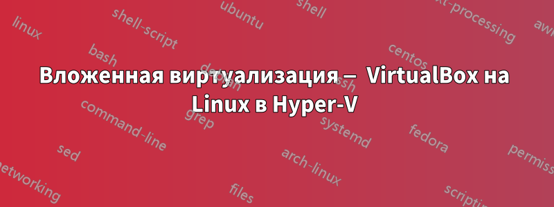 Вложенная виртуализация — VirtualBox на Linux в Hyper-V