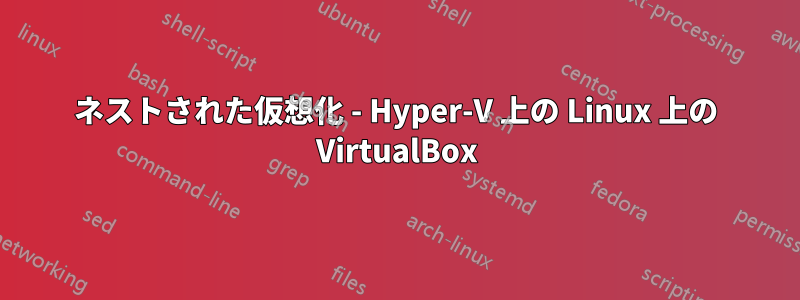 ネストされた仮想化 - Hyper-V 上の Linux 上の VirtualBox