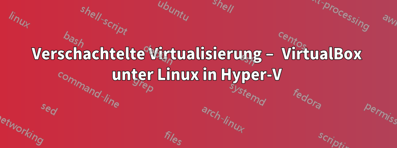 Verschachtelte Virtualisierung – VirtualBox unter Linux in Hyper-V