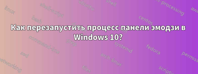 Как перезапустить процесс панели эмодзи в Windows 10?