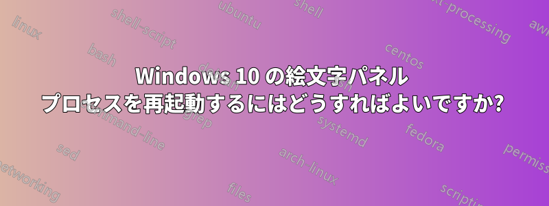 Windows 10 の絵文字パネル プロセスを再起動するにはどうすればよいですか?