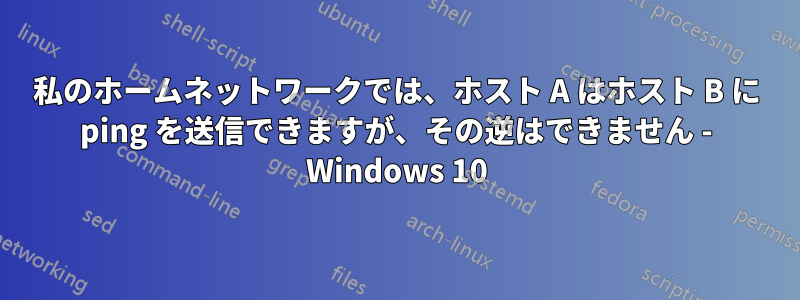 私のホームネットワークでは、ホスト A はホスト B に ping を送信できますが、その逆はできません - Windows 10