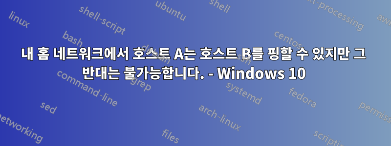 내 홈 네트워크에서 호스트 A는 호스트 B를 핑할 수 있지만 그 반대는 불가능합니다. - Windows 10