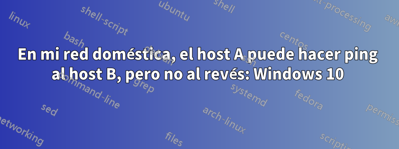 En mi red doméstica, el host A puede hacer ping al host B, pero no al revés: Windows 10