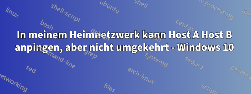 In meinem Heimnetzwerk kann Host A Host B anpingen, aber nicht umgekehrt - Windows 10